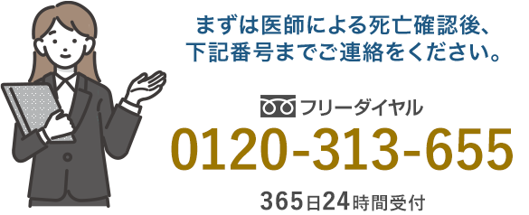 まずは医師による死亡確認後、下記番号までご連絡ください。（フリーダイアル 0120-313-655）