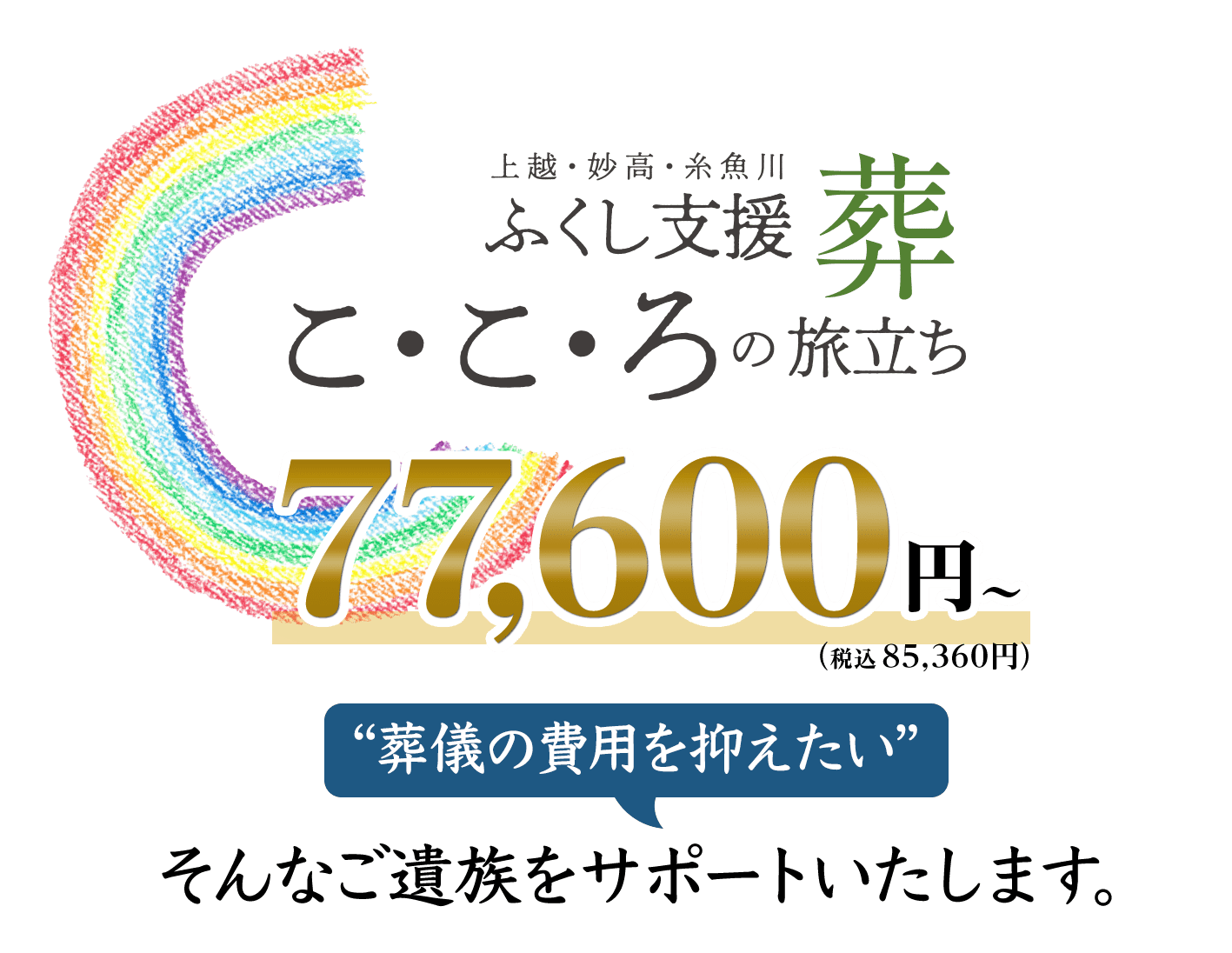 上越・妙高・糸魚川 ふくし支援葬 こ・こ・ろの旅立ち「葬儀の費用を抑えたい」そんなご遺族をサポートします。価格77,600円（税込85,360円）〜